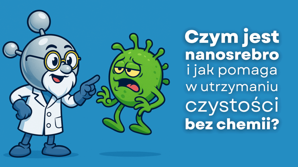 Czym jest nanosrebro i jak pomaga w utrzymaniu czystości bez chemii