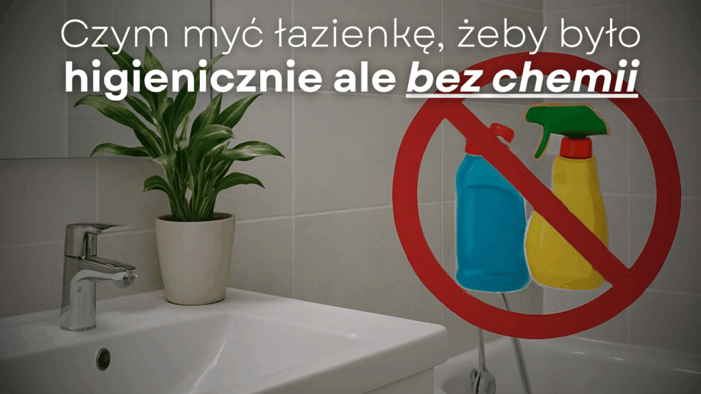 Czym myć łazienkę, żeby było higienicznie ale bez chemii