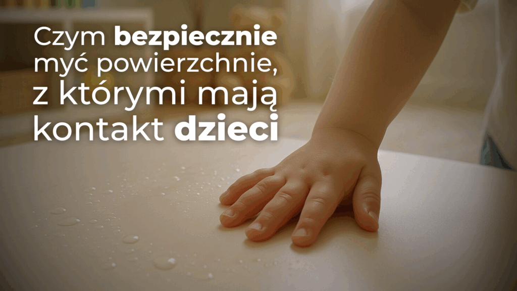 Czym bezpiecznie myć powierzchnie, z którymi mają kontakt dzieci
