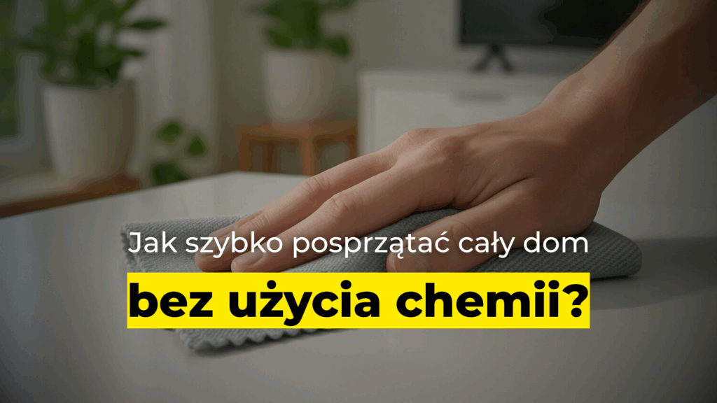Jak szybko posprzątać cały dom bez użycia chemii