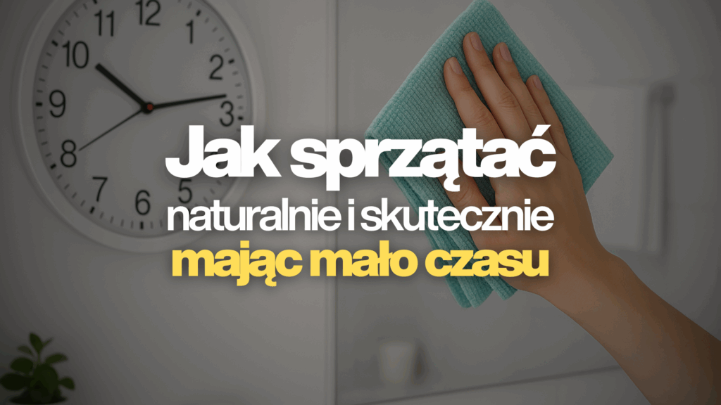 Jak sprząta naturalnie i skutecznie mając mało czasu