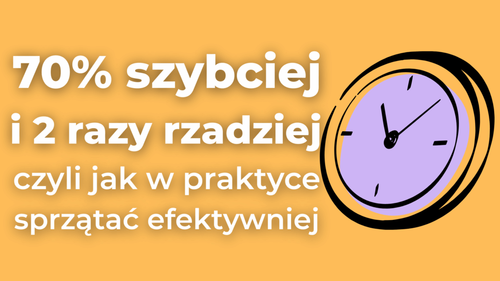 Sprzątanie 70% szybciej i 2 razy rzadziej: nauka i praktyka efektywnego czyszczenia