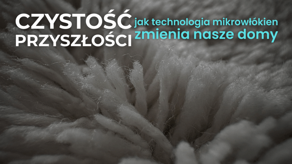 Czystość przyszłości – jak technologia mikrowłókien zmienia nasze domy