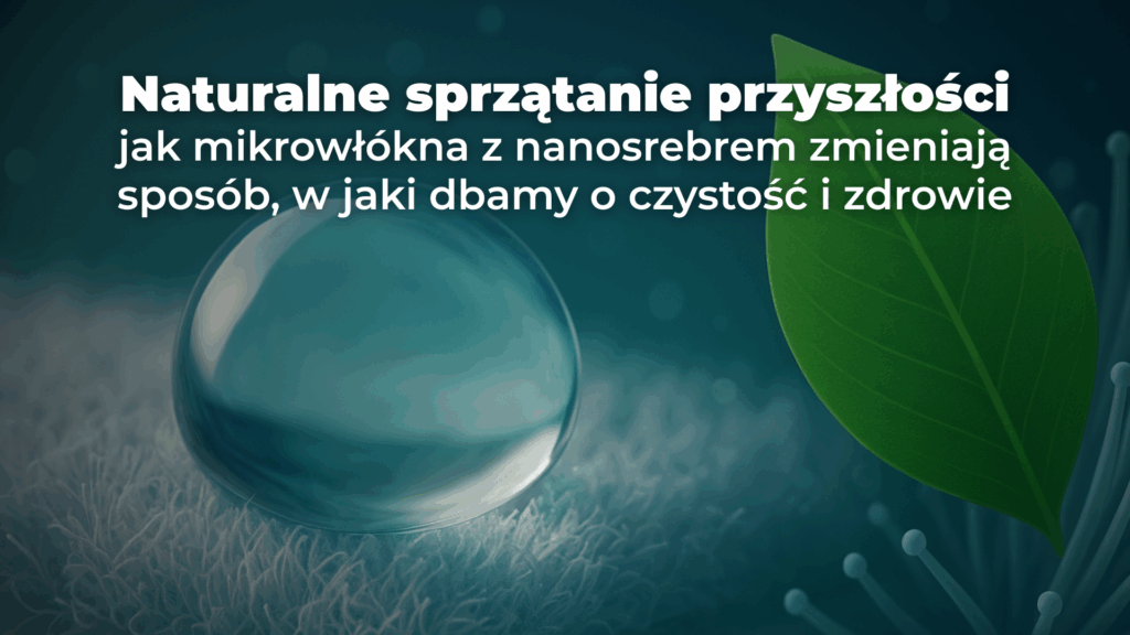 Naturalne sprzątanie przyszłości: jak mikrowłókna z nanosrebrem zmieniają sposób, w jaki dbamy o czystość i zdrowie