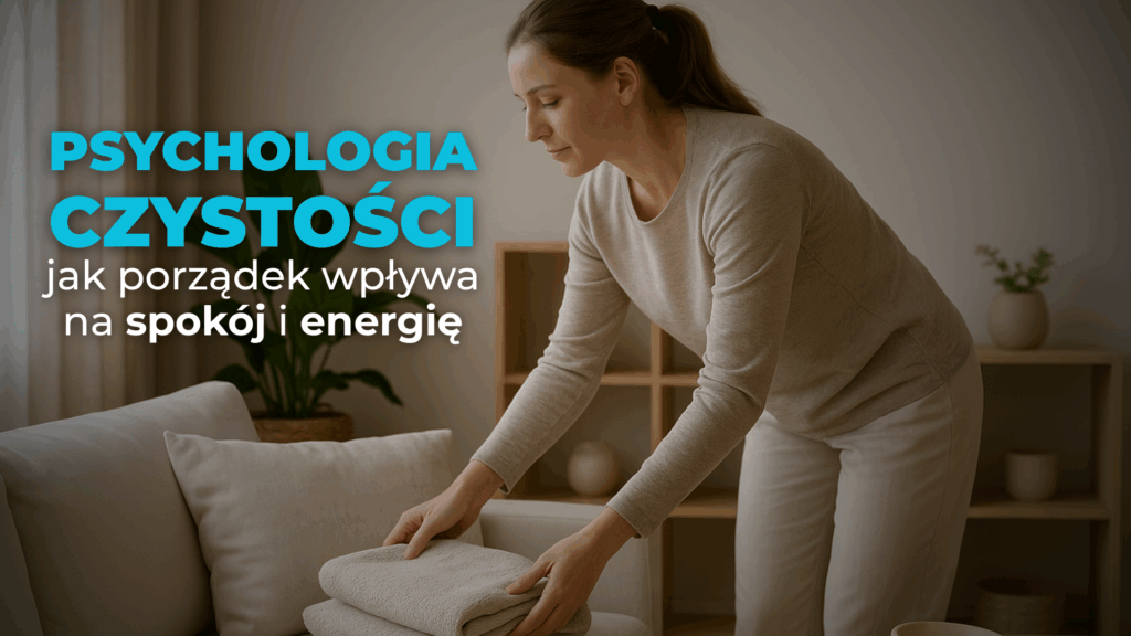 Psychologia czystości - jak porządek wpływa na spokój i energię