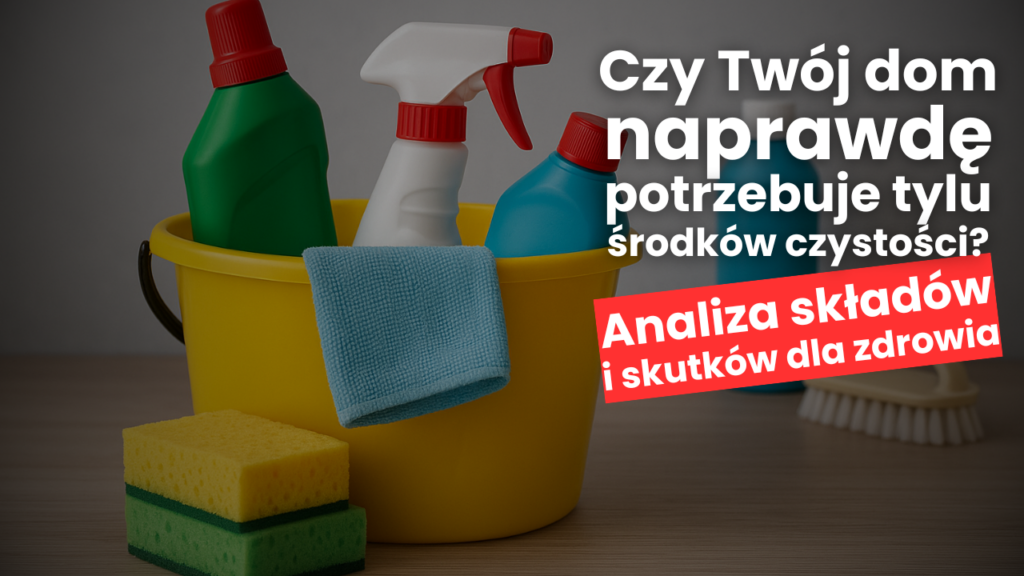 Czy Twój dom naprawdę potrzebuje tylu środków czystości? Analiza składów i skutków dla zdrowia