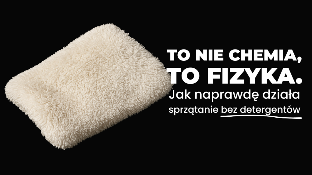 To nie chemia, to fizyka. Jak naprawdę działa sprzątanie bez detergentów