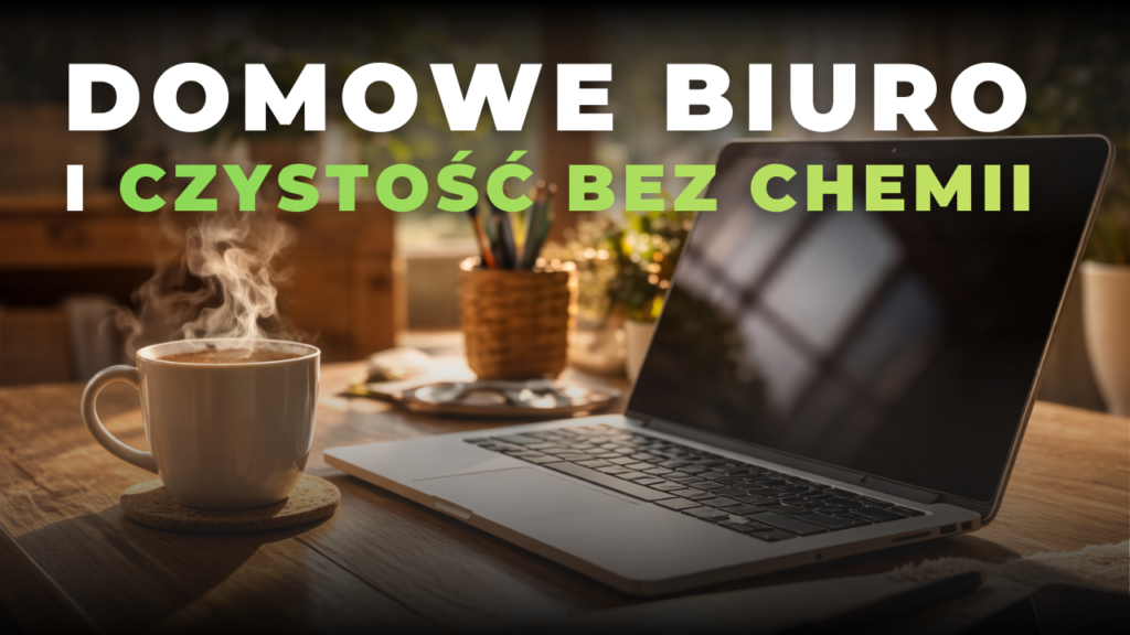 Domowe biuro i czystość bez chemii