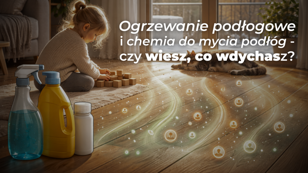 Ogrzewanie podłogowe i chemia do mycia podłóg - czy wiesz, co wdychasz?